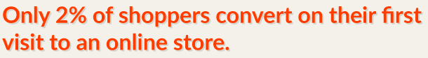 Only 2 percent of online shoppers convert on their first visit to an online store.