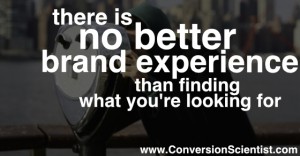 There no better brand experience than finding what you're looking for.